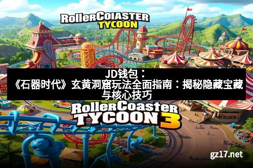 JD钱包：《石器时代》玄黄洞窟玩法全面指南：揭秘隐藏宝藏与核心技巧